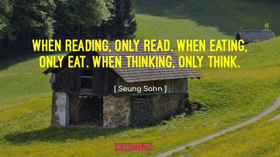 Seung Sahn Quotes: When reading, only read. When