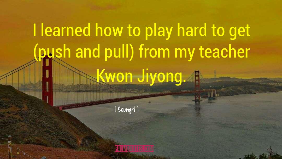 Seungri Quotes: I learned how to play