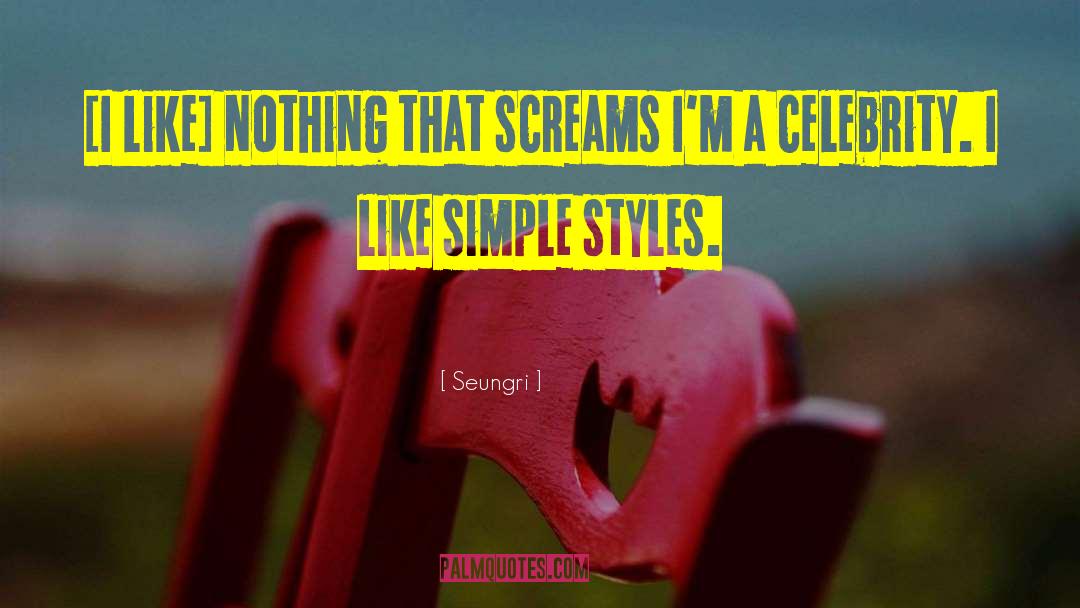 Seungri Quotes: [I like] nothing that screams