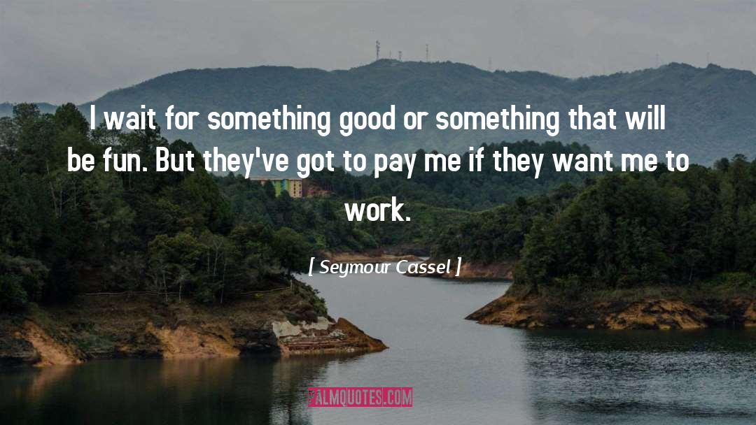 Seymour Cassel Quotes: I wait for something good