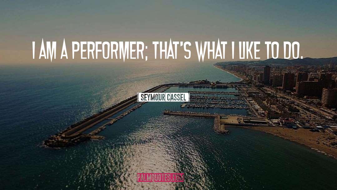 Seymour Cassel Quotes: I am a performer; that's