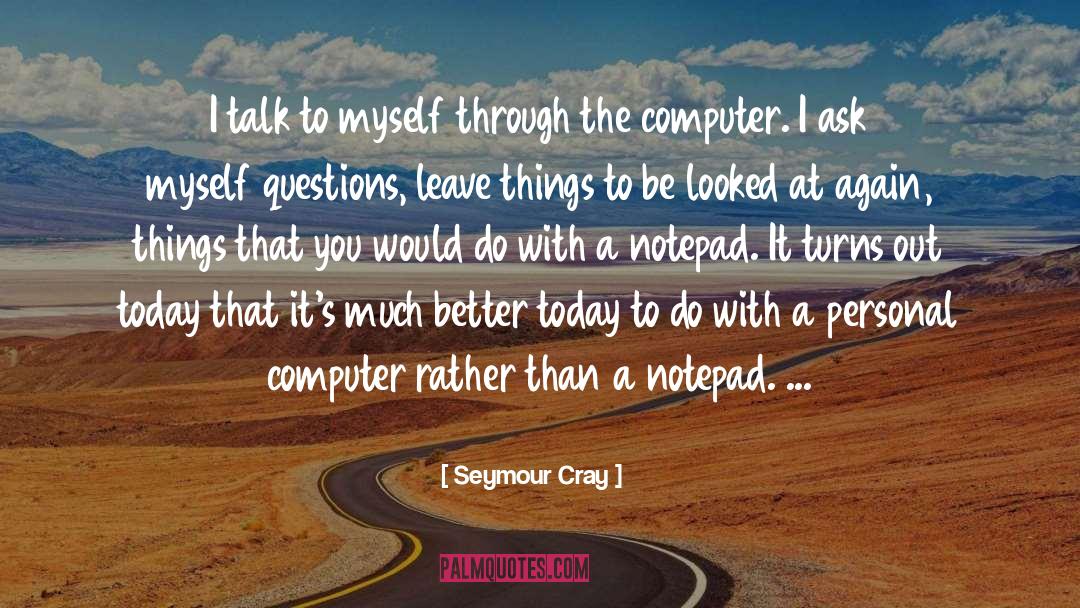 Seymour Cray Quotes: I talk to myself through