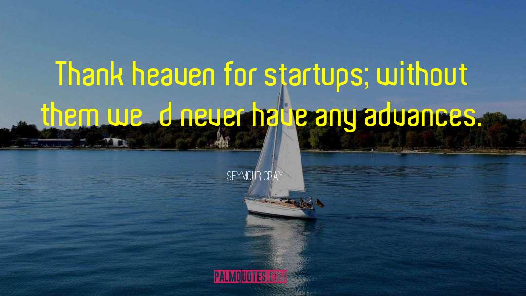 Seymour Cray Quotes: Thank heaven for startups; without