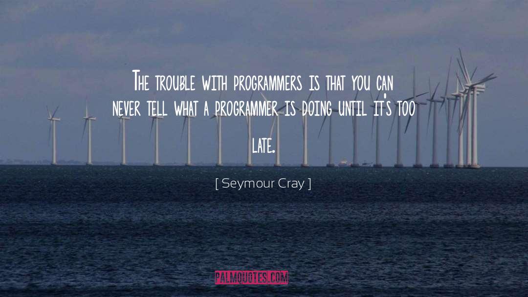 Seymour Cray Quotes: The trouble with programmers is