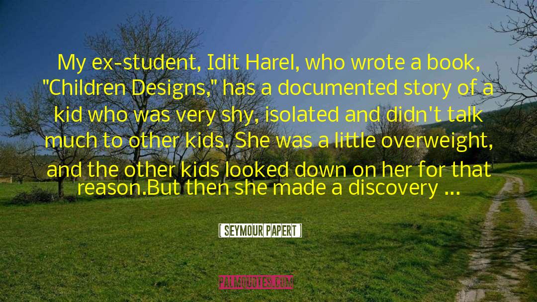 Seymour Papert Quotes: My ex-student, Idit Harel, who