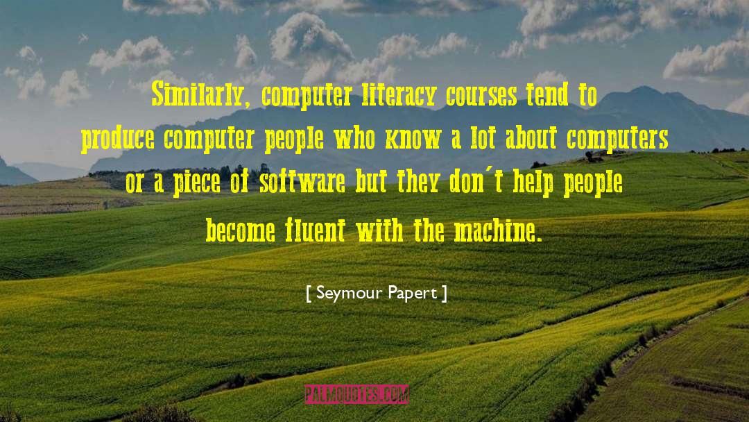 Seymour Papert Quotes: Similarly, computer literacy courses tend