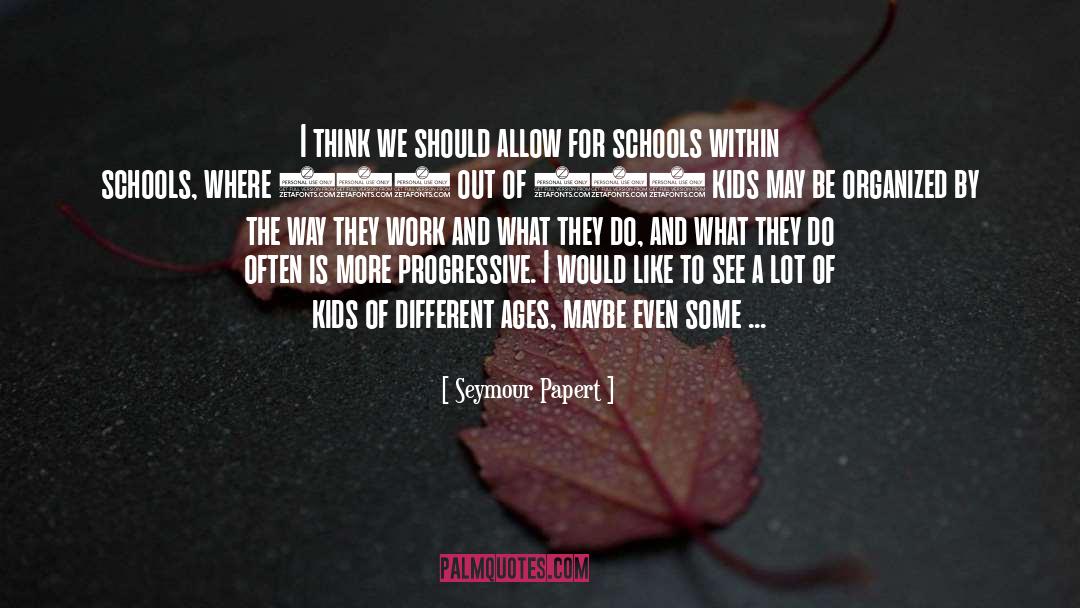 Seymour Papert Quotes: I think we should allow