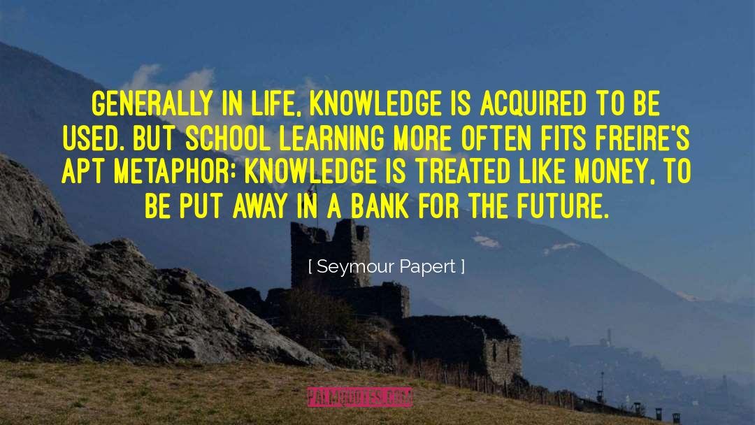Seymour Papert Quotes: Generally in life, knowledge is