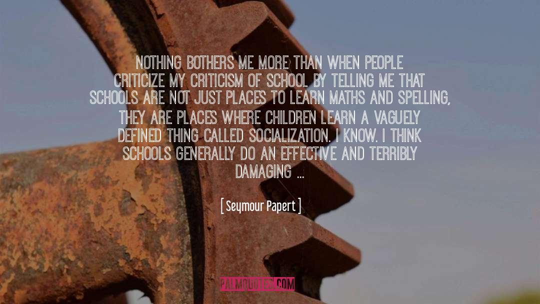 Seymour Papert Quotes: Nothing bothers me more than
