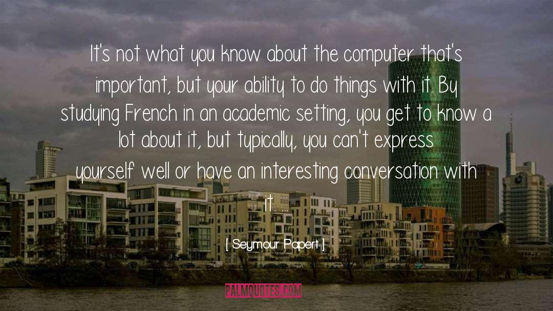 Seymour Papert Quotes: It's not what you know