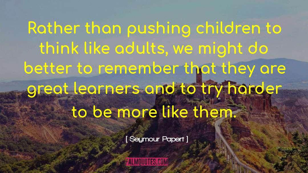 Seymour Papert Quotes: Rather than pushing children to