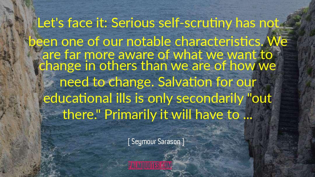 Seymour Sarason Quotes: Let's face it: Serious self-scrutiny