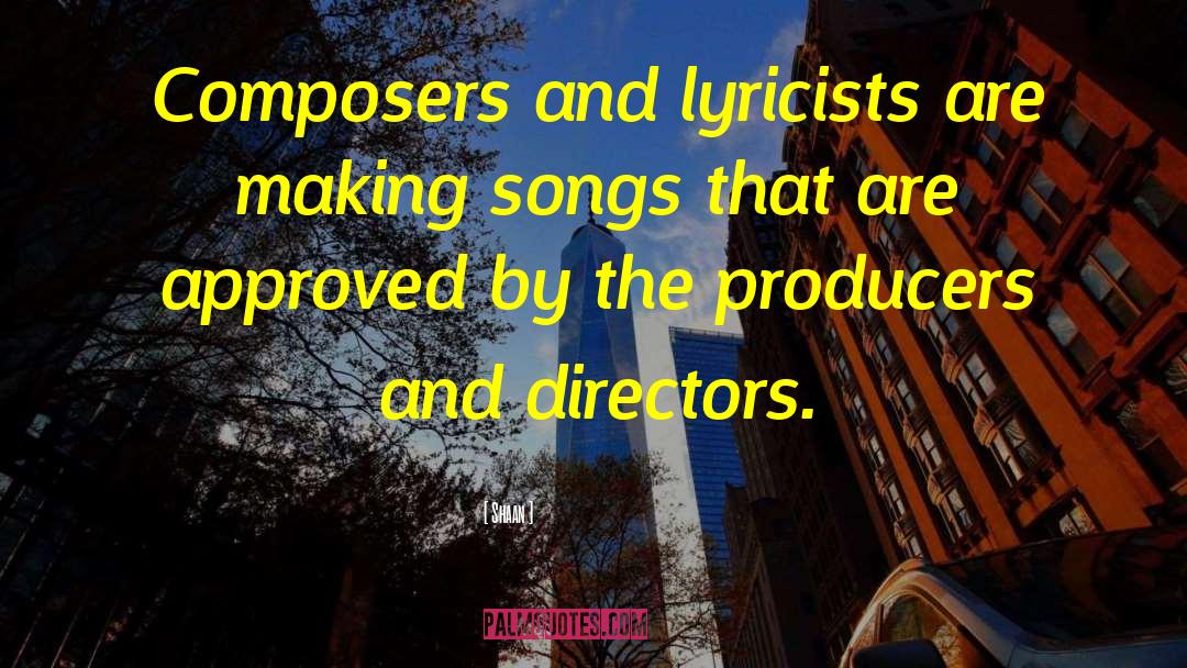 Shaan Quotes: Composers and lyricists are making