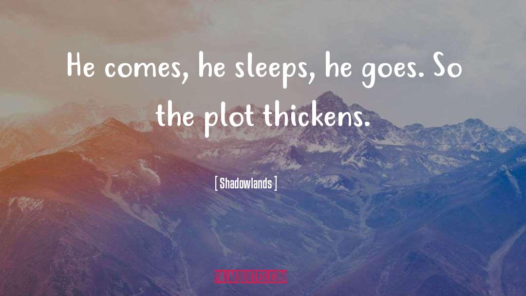 Shadowlands Quotes: He comes, he sleeps, he
