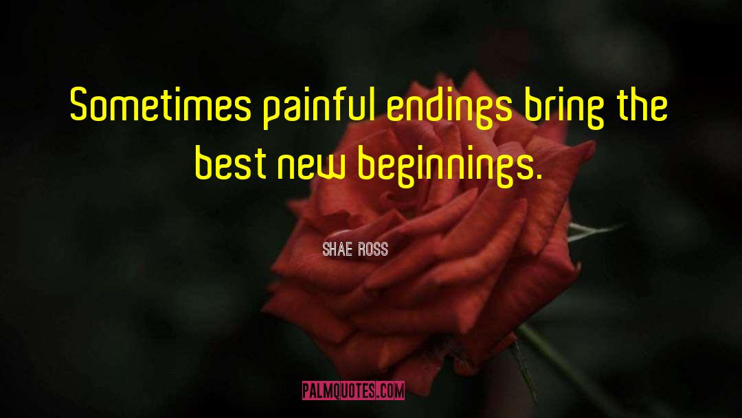 Shae Ross Quotes: Sometimes painful endings bring the