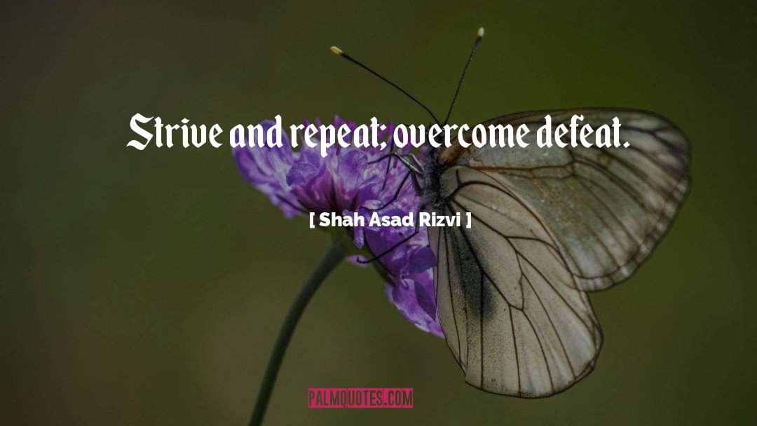 Shah Asad Rizvi Quotes: Strive and repeat; overcome defeat.