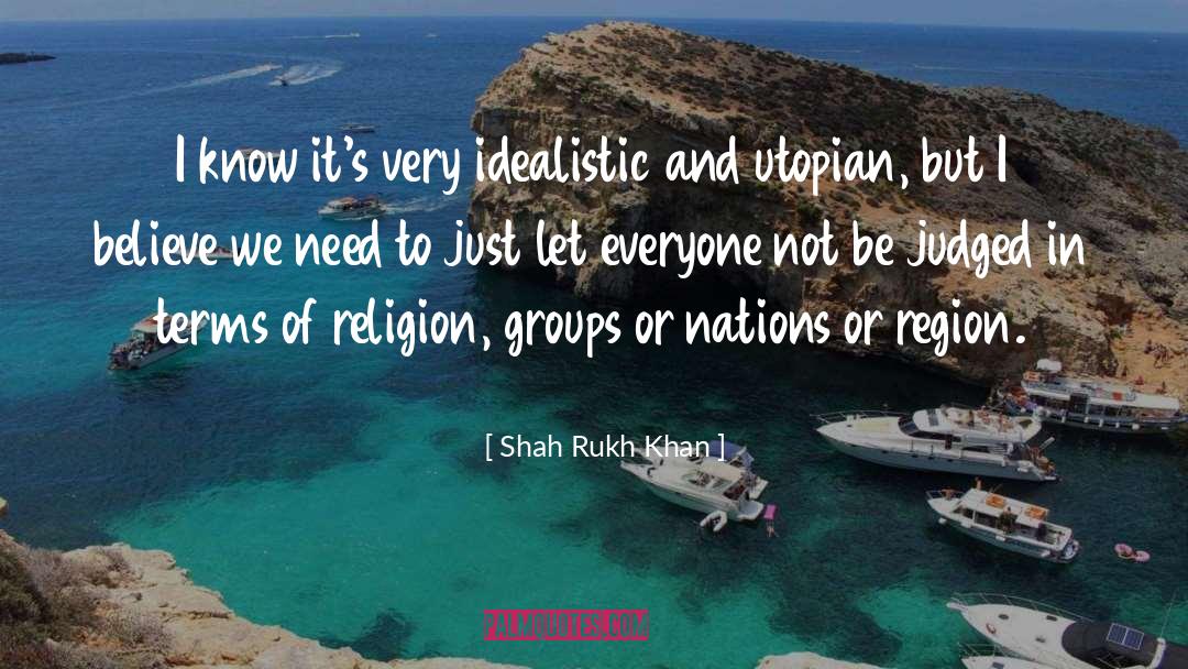 Shah Rukh Khan Quotes: I know it's very idealistic