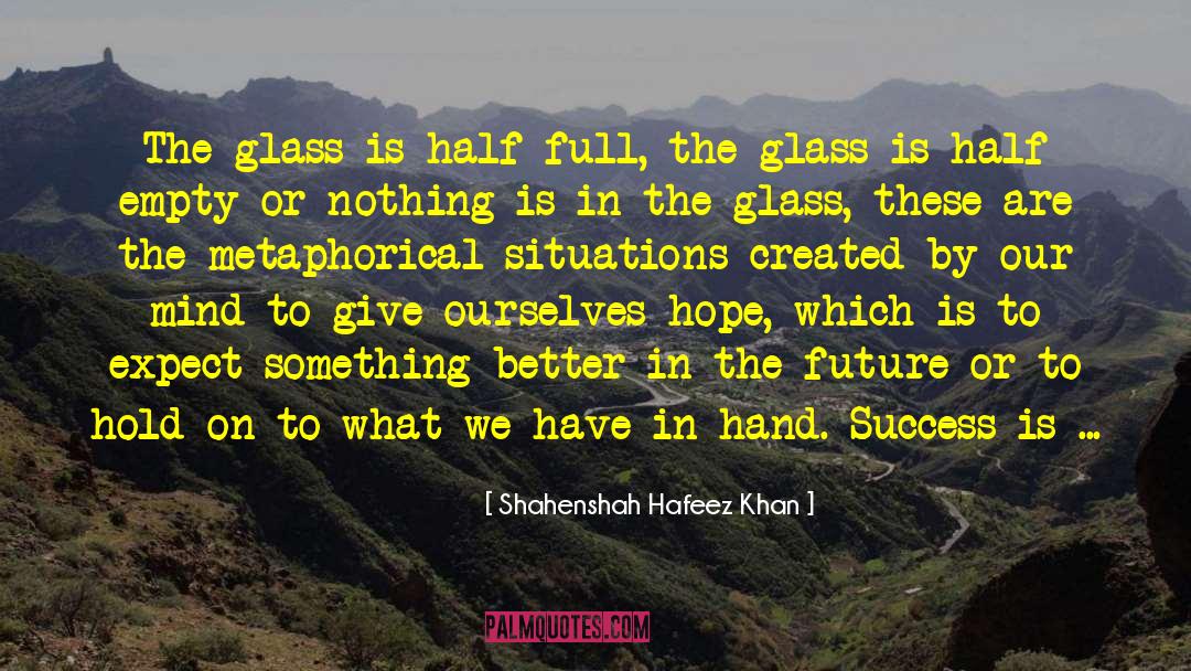 Shahenshah Hafeez Khan Quotes: The glass is half full,