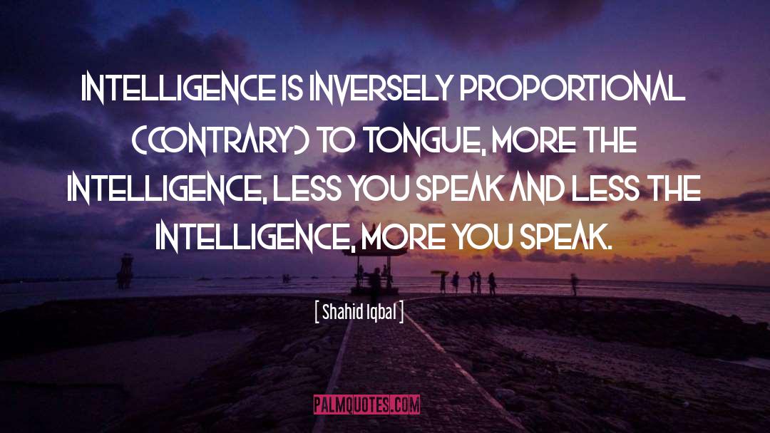 Shahid Iqbal Quotes: Intelligence is inversely proportional (contrary)