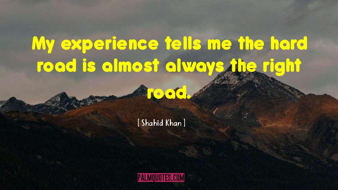 Shahid Khan Quotes: My experience tells me the