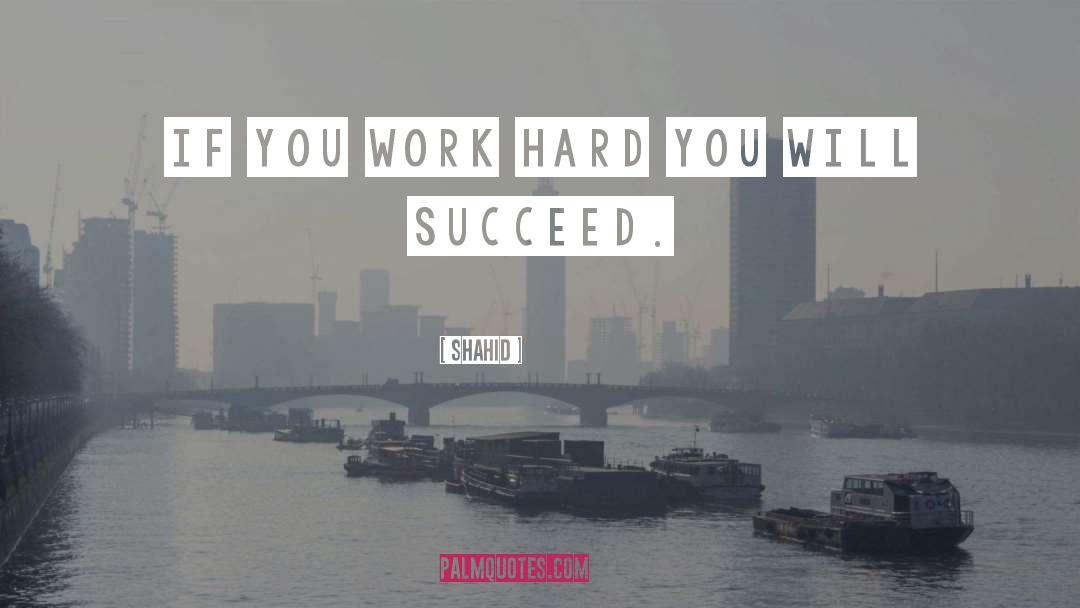 Shahid Quotes: If you work hard you