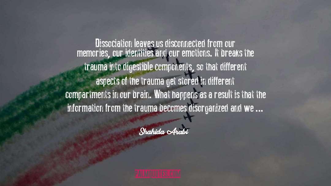 Shahida Arabi Quotes: Dissociation leaves us disconnected from