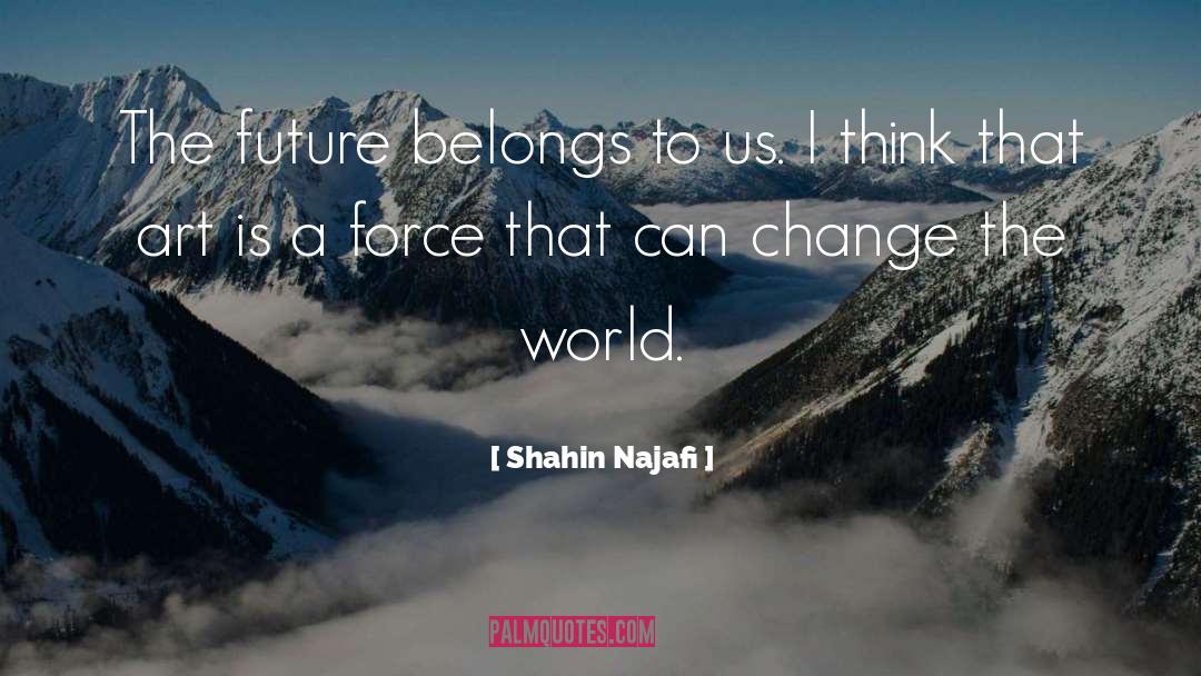 Shahin Najafi Quotes: The future belongs to us.