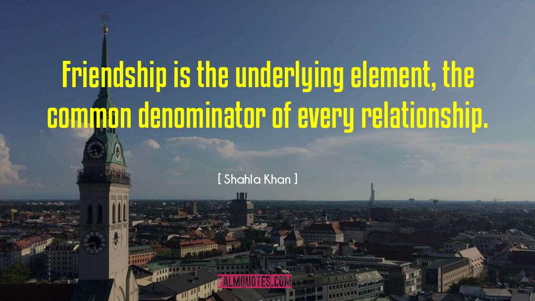 Shahla Khan Quotes: Friendship is the underlying element,