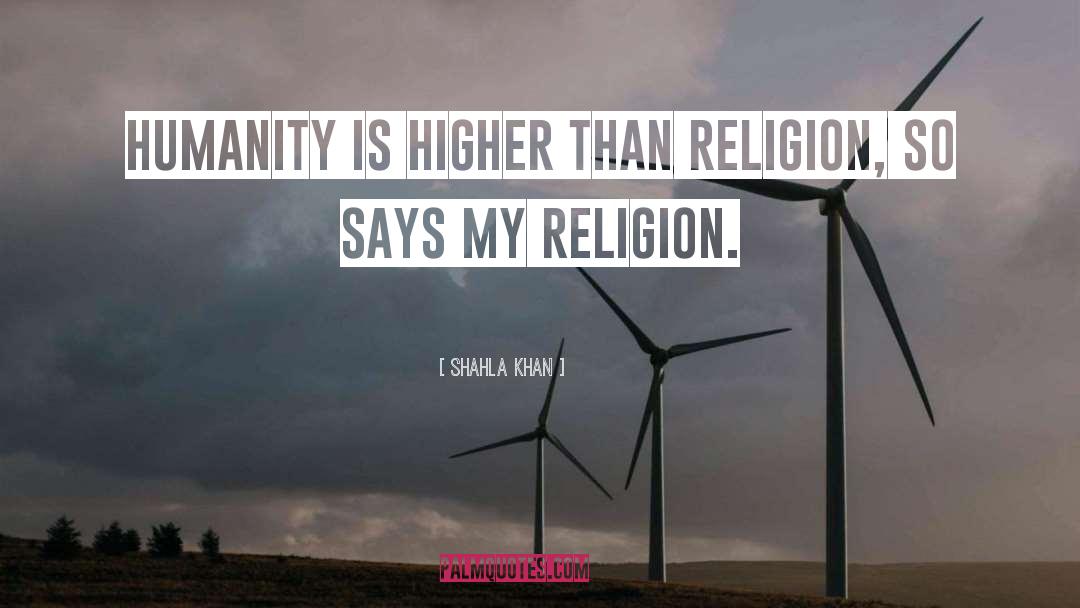 Shahla Khan Quotes: Humanity is higher than religion,