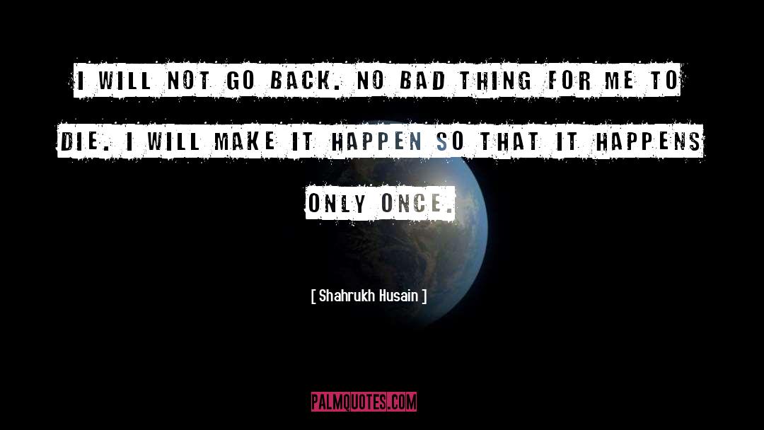 Shahrukh Husain Quotes: I will not go back.