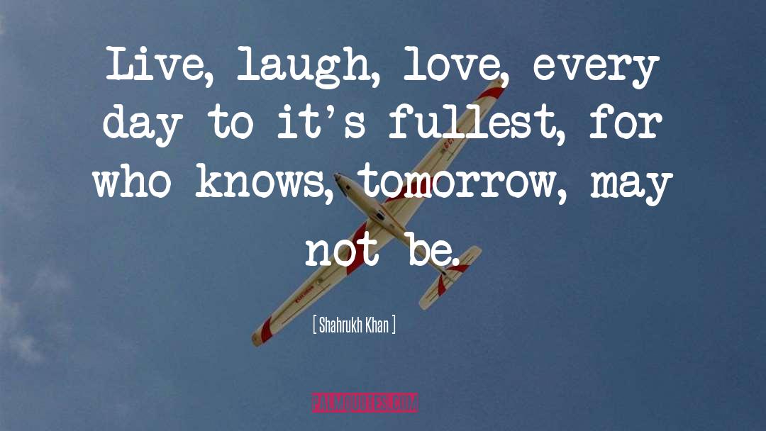 Shahrukh Khan Quotes: Live, laugh, love, every day