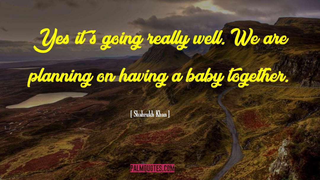 Shahrukh Khan Quotes: Yes it's going really well.