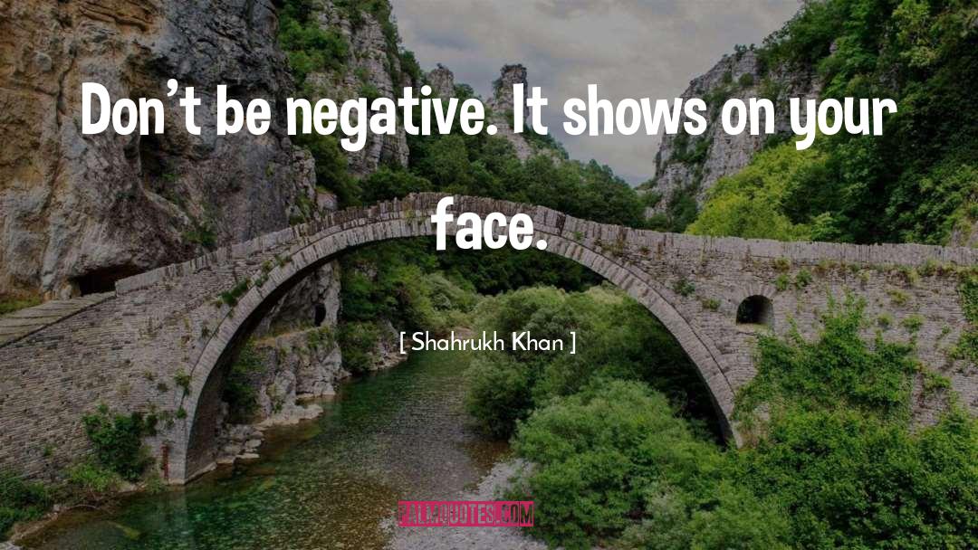 Shahrukh Khan Quotes: Don't be negative. It shows