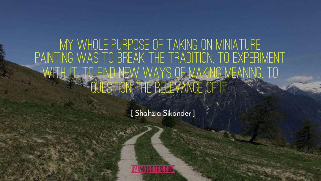 Shahzia Sikander Quotes: My whole purpose of taking