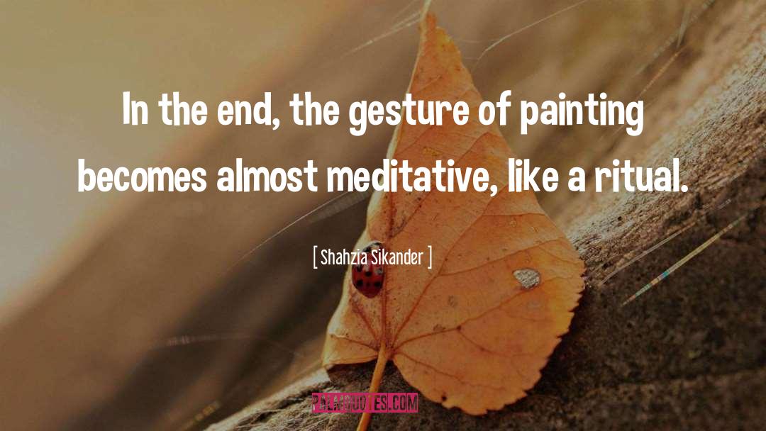 Shahzia Sikander Quotes: In the end, the gesture