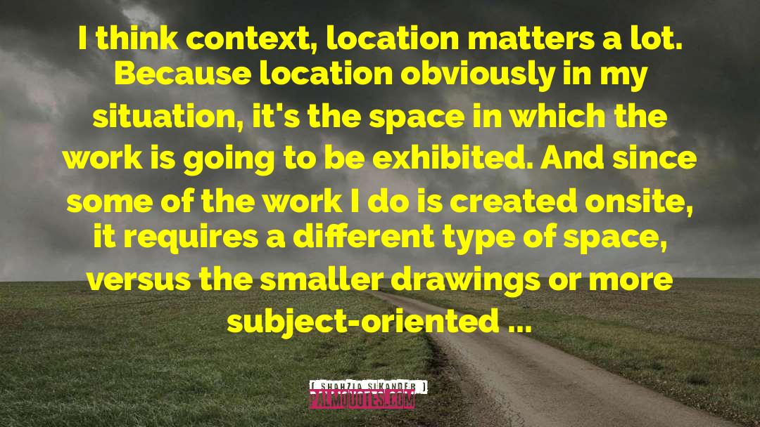 Shahzia Sikander Quotes: I think context, location matters