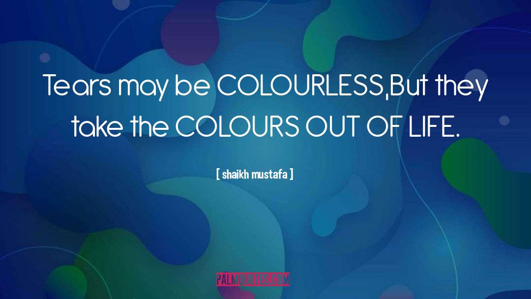 Shaikh Mustafa Quotes: Tears may be COLOURLESS,<br>But they