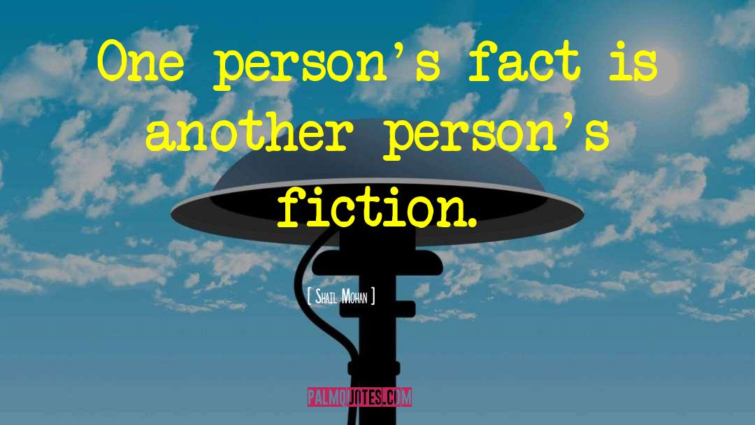 Shail Mohan Quotes: One person's fact is another