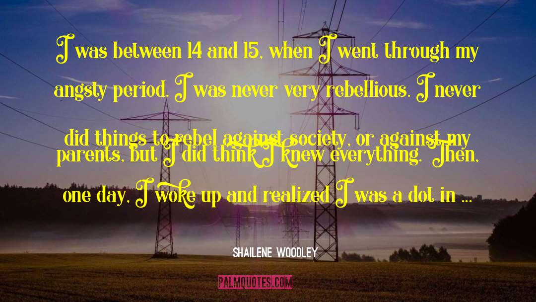 Shailene Woodley Quotes: I was between 14 and