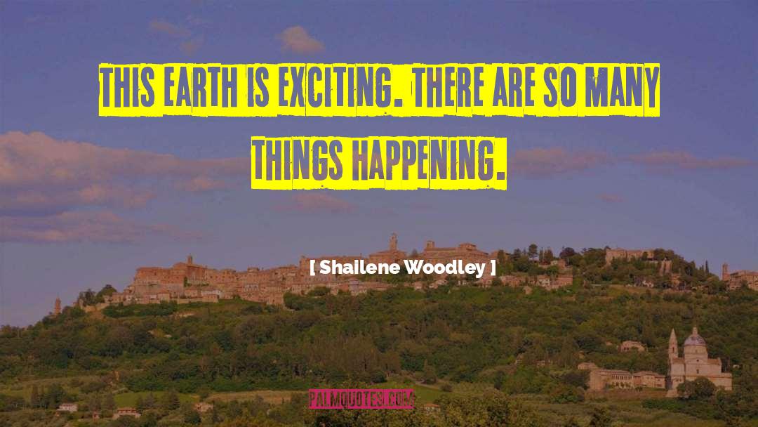 Shailene Woodley Quotes: This earth is exciting. There