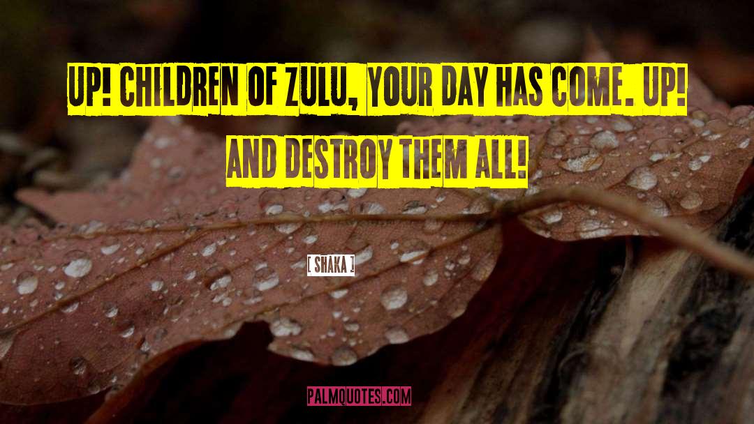 Shaka Quotes: Up! Children of Zulu, your