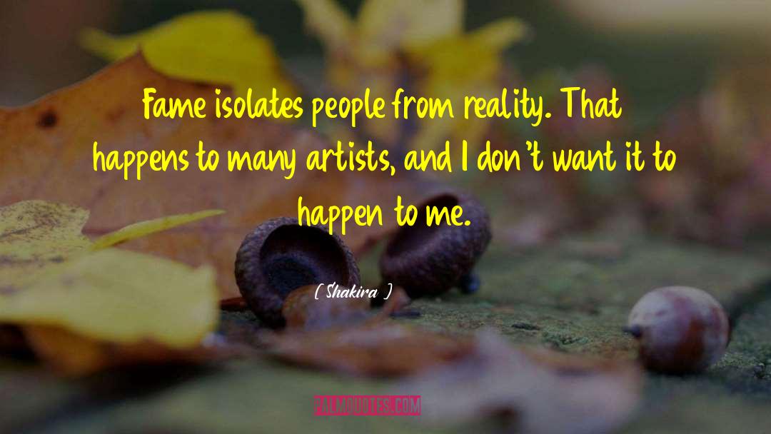 Shakira Quotes: Fame isolates people from reality.