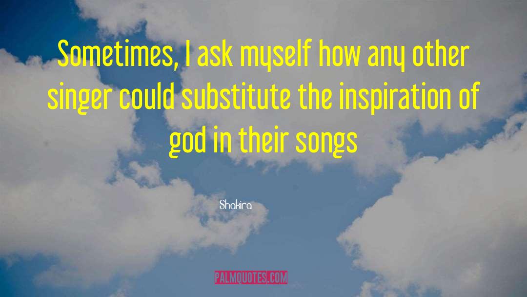 Shakira Quotes: Sometimes, I ask myself how