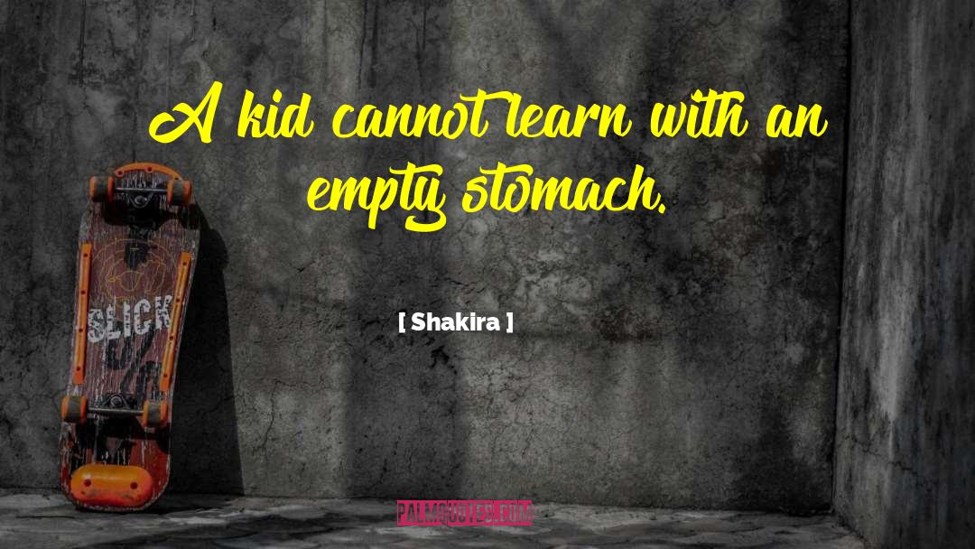 Shakira Quotes: A kid cannot learn with