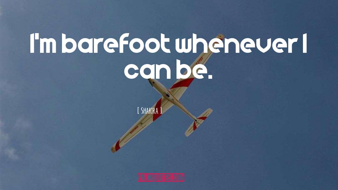 Shakira Quotes: I'm barefoot whenever I can