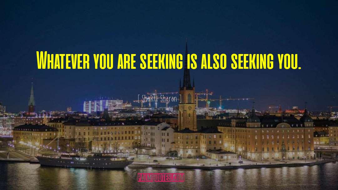 Shakti Sharan Quotes: Whatever you are seeking is