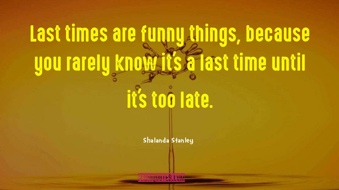 Shalanda Stanley Quotes: Last times are funny things,