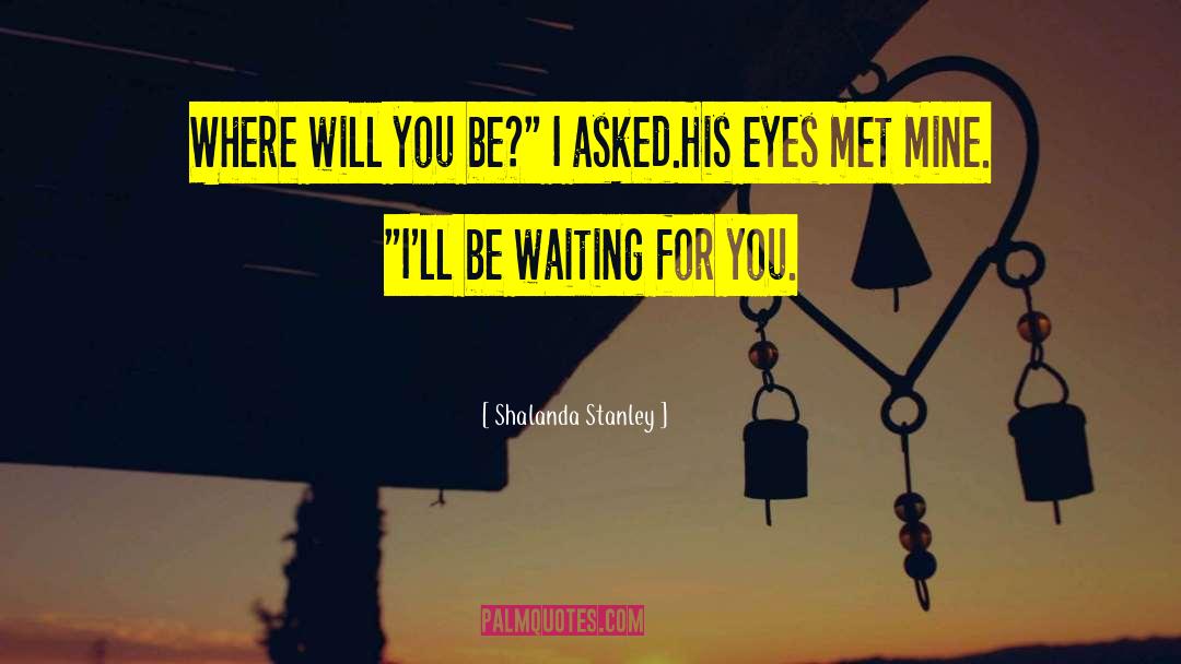 Shalanda Stanley Quotes: Where will you be?
