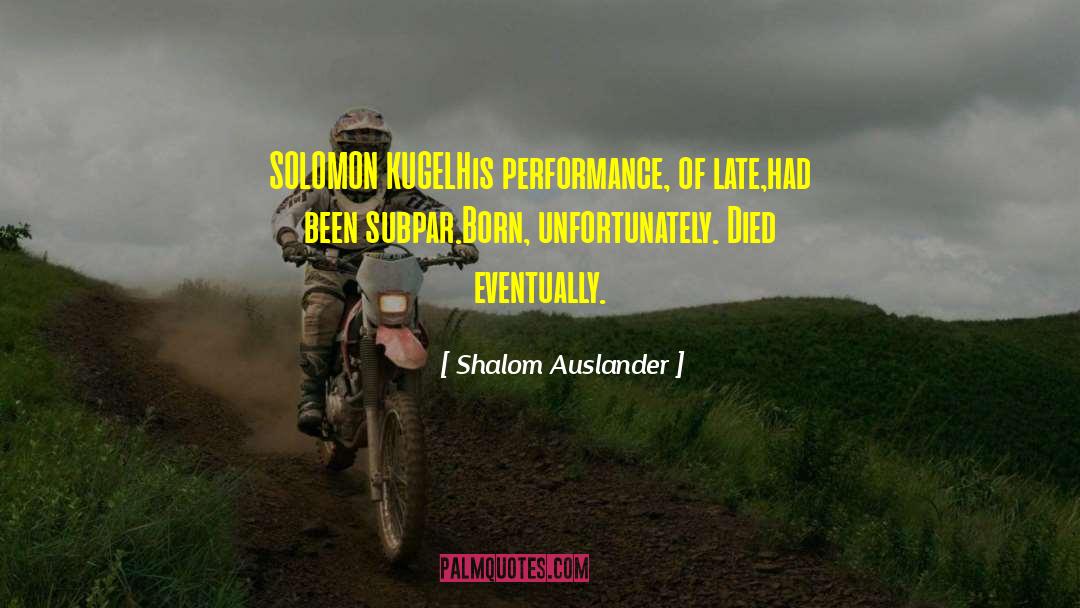 Shalom Auslander Quotes: SOLOMON KUGEL<br>His performance, of late,<br>had