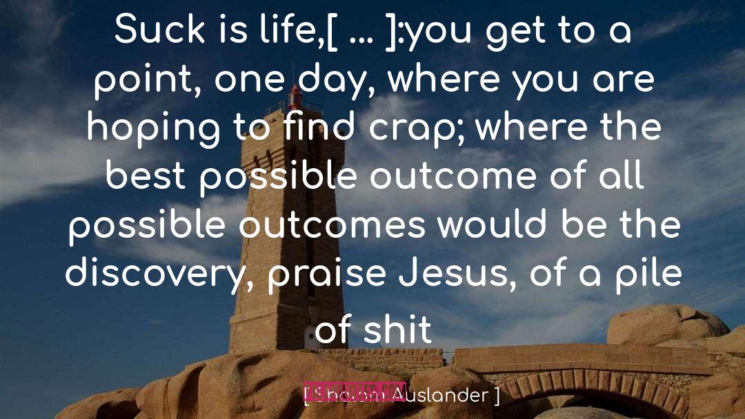Shalom Auslander Quotes: Suck is life,[ ... ]:you